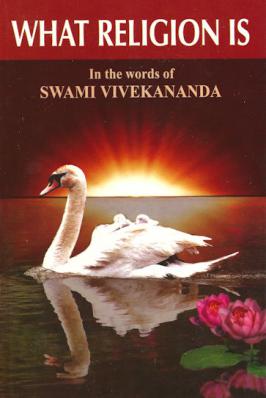 What Religion Is: In the Words of  Swami Vivekananda